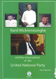 Ranil Wickremesinghe and the Emasculation of the United National Party